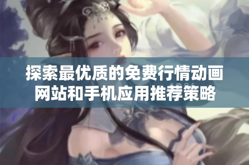 探索最优质的免费行情动画网站和手机应用推荐策略