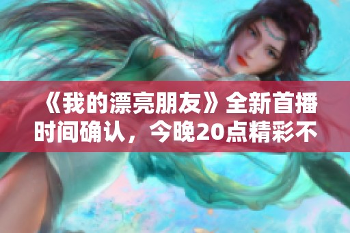 《我的漂亮朋友》全新首播时间确认，今晚20点精彩不容错过