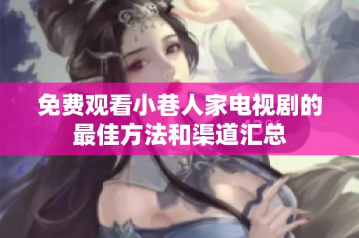 免费观看小巷人家电视剧的最佳方法和渠道汇总