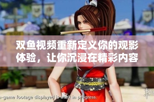 双鱼视频重新定义你的观影体验，让你沉浸在精彩内容中