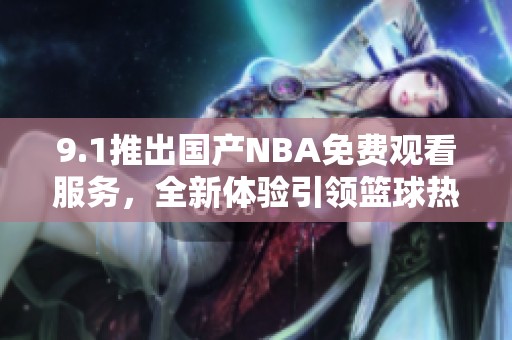 9.1推出国产NBA免费观看服务，全新体验引领篮球热潮