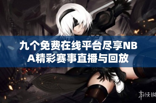 九个免费在线平台尽享NBA精彩赛事直播与回放