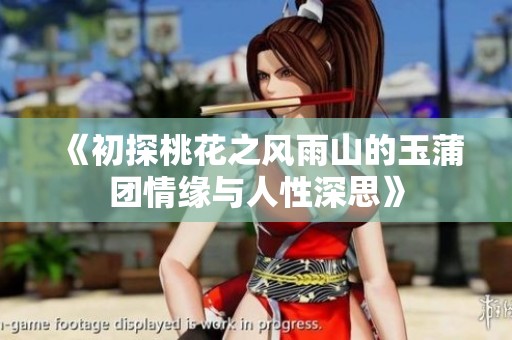 《初探桃花之风雨山的玉蒲团情缘与人性深思》