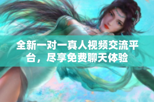 全新一对一真人视频交流平台，尽享免费聊天体验