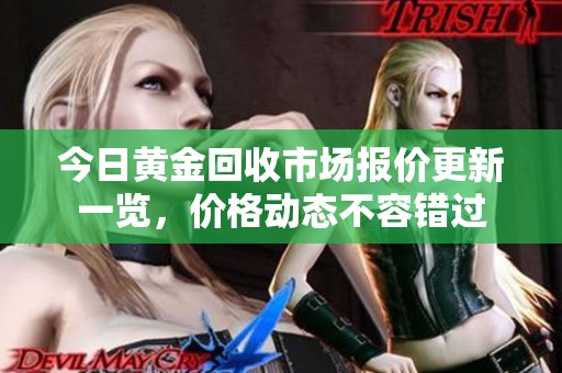 今日黄金回收市场报价更新一览，价格动态不容错过