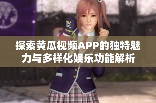 探索黄瓜视频APP的独特魅力与多样化娱乐功能解析