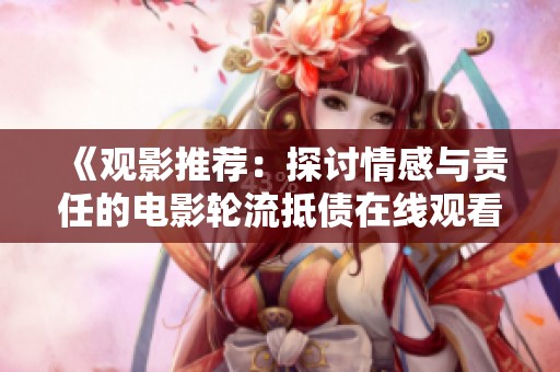 《观影推荐：探讨情感与责任的电影轮流抵债在线观看体验》
