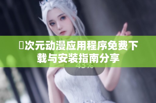 囧次元动漫应用程序免费下载与安装指南分享
