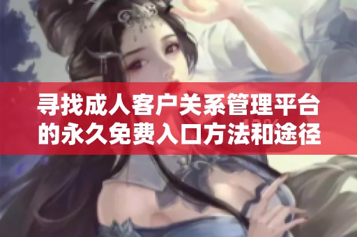 寻找成人客户关系管理平台的永久免费入口方法和途径