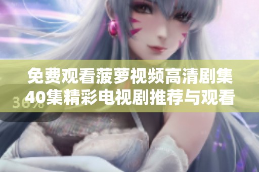 免费观看菠萝视频高清剧集40集精彩电视剧推荐与观看指南