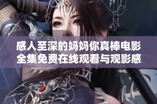 感人至深的妈妈你真棒电影全集免费在线观看与观影感悟分享