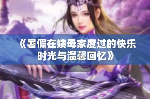 《暑假在姨母家度过的快乐时光与温馨回忆》