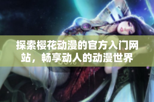 探索樱花动漫的官方入门网站，畅享动人的动漫世界