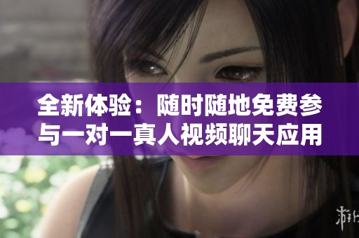 全新体验：随时随地免费参与一对一真人视频聊天应用