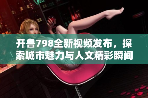 开鲁798全新视频发布，探索城市魅力与人文精彩瞬间