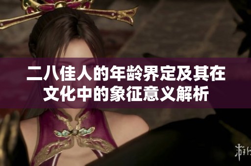 二八佳人的年龄界定及其在文化中的象征意义解析