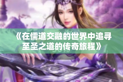 《在儒道交融的世界中追寻至圣之道的传奇旅程》