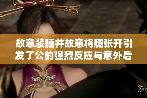 故意装睡并故意将腿张开引发了公的强烈反应与意外后果