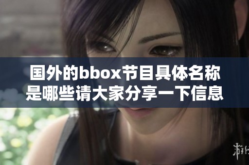 国外的bbox节目具体名称是哪些请大家分享一下信息