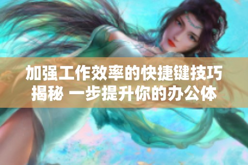 加强工作效率的快捷键技巧揭秘 一步提升你的办公体验