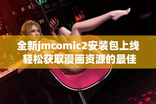 全新jmcomic2安装包上线 轻松获取漫画资源的最佳选择