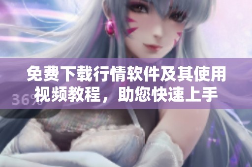 免费下载行情软件及其使用视频教程，助您快速上手