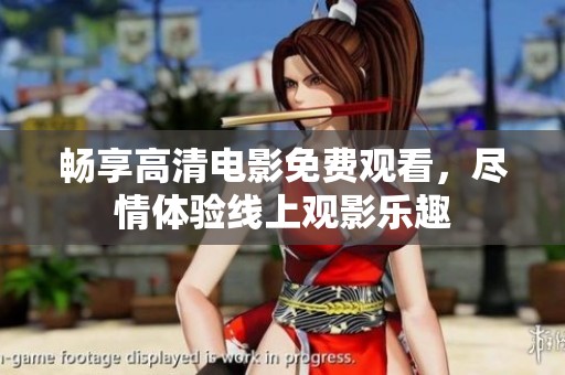 畅享高清电影免费观看，尽情体验线上观影乐趣