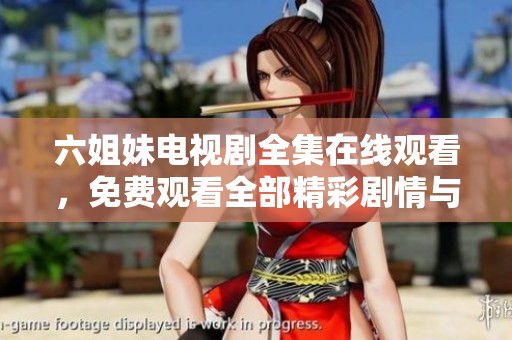 六姐妹电视剧全集在线观看，免费观看全部精彩剧情与互动体验