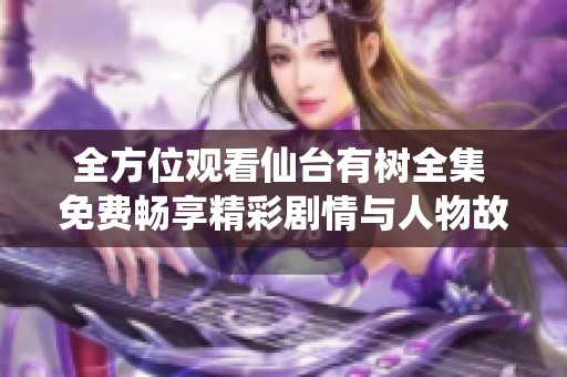 全方位观看仙台有树全集 免费畅享精彩剧情与人物故事