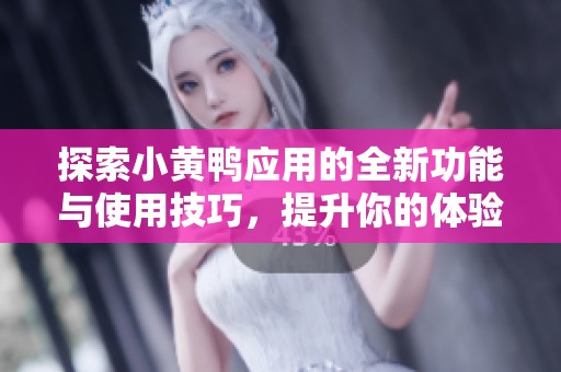 探索小黄鸭应用的全新功能与使用技巧，提升你的体验享受