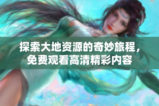 探索大地资源的奇妙旅程，免费观看高清精彩内容