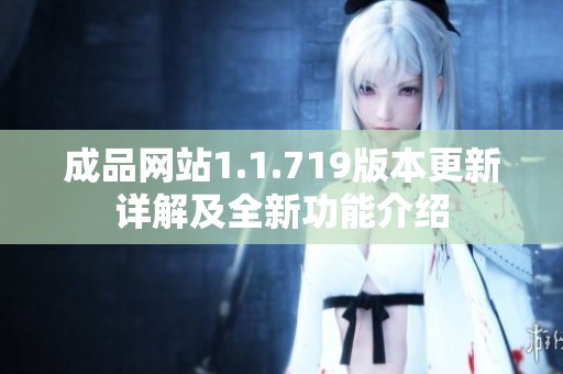 成品网站1.1.719版本更新详解及全新功能介绍