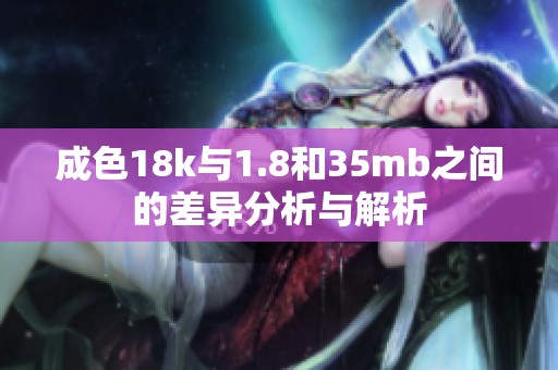 成色18k与1.8和35mb之间的差异分析与解析