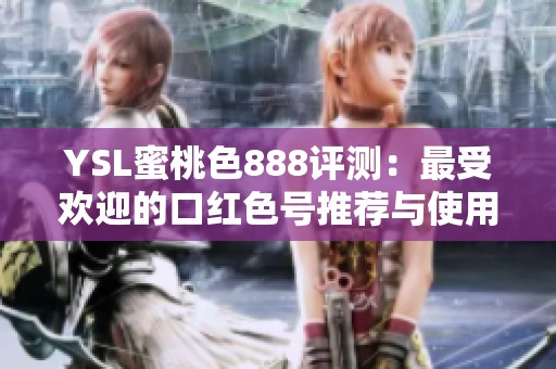 YSL蜜桃色888评测：最受欢迎的口红色号推荐与使用体验分享