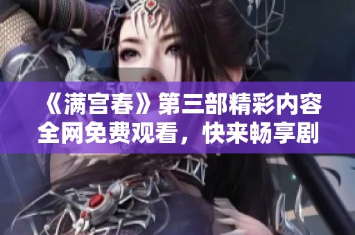 《满宫春》第三部精彩内容全网免费观看，快来畅享剧集盛宴
