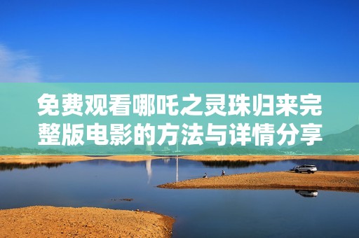 免费观看哪吒之灵珠归来完整版电影的方法与详情分享