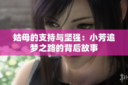 姑母的支持与坚强：小芳追梦之路的背后故事