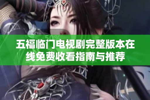 五福临门电视剧完整版本在线免费收看指南与推荐
