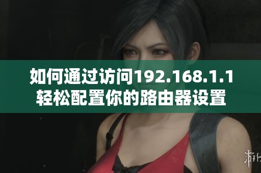 如何通过访问192.168.1.1轻松配置你的路由器设置