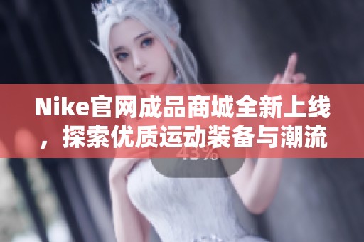 Nike官网成品商城全新上线，探索优质运动装备与潮流服饰
