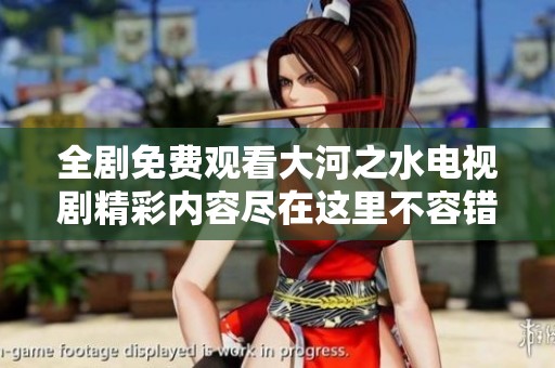 全剧免费观看大河之水电视剧精彩内容尽在这里不容错过