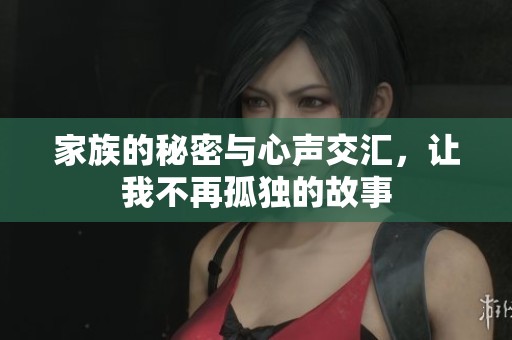 家族的秘密与心声交汇，让我不再孤独的故事