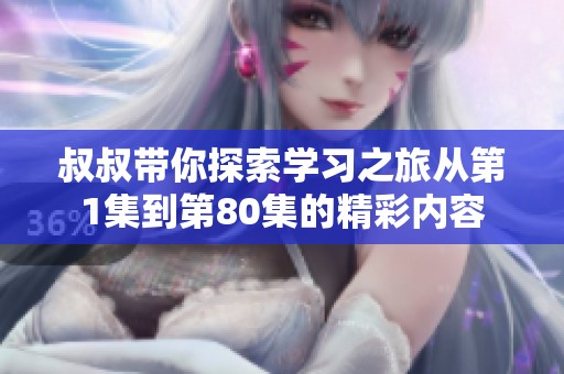 叔叔带你探索学习之旅从第1集到第80集的精彩内容