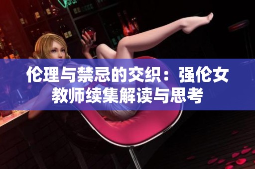 伦理与禁忌的交织：强伦女教师续集解读与思考