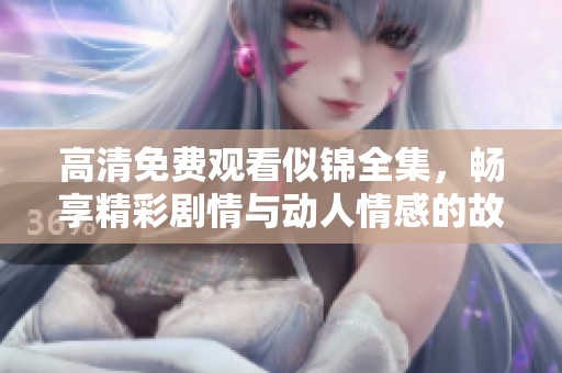 高清免费观看似锦全集，畅享精彩剧情与动人情感的故事旅程