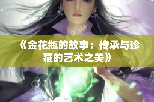《金花瓶的故事：传承与珍藏的艺术之美》
