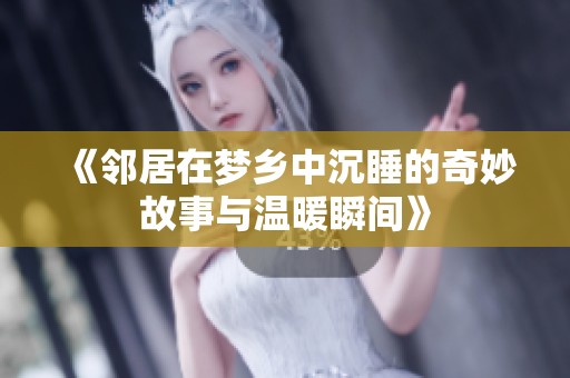 《邻居在梦乡中沉睡的奇妙故事与温暖瞬间》