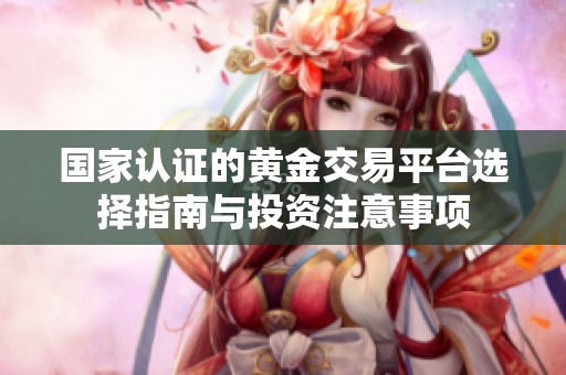 国家认证的黄金交易平台选择指南与投资注意事项