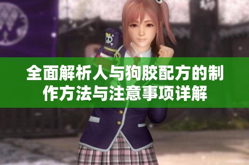 全面解析人与狗胶配方的制作方法与注意事项详解