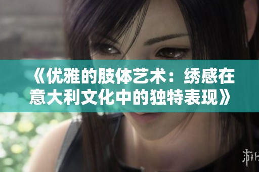 《优雅的肢体艺术：绣感在意大利文化中的独特表现》